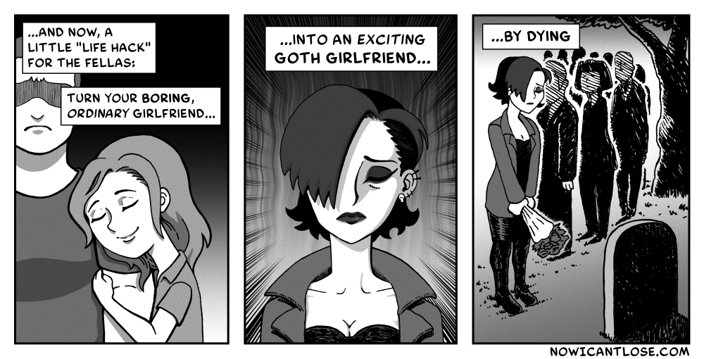 A three panel webcomic, reading as follows - "...A now, a little 'life hack,' for the fellas: Turn your boring, ordinary girlfriend... into an exciting Goth Girlfriend... by DYING."